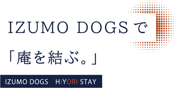 IZUMO DOGSで｢庵を結ぶ。｣